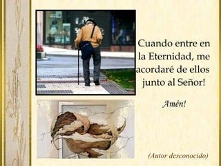 Cuando entre en
la Eternidad, me
acordaré de ellos
junto al Señor!
Amén!
(Autor desconocido)
 