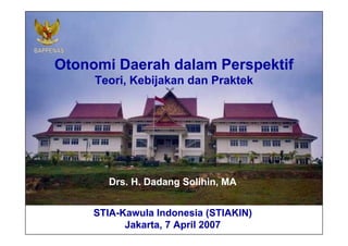 Otonomi Daerah   dalam Perspektif  Teori, Kebijakan, dan Praktek STIA-Kawula Indonesia (STIAKIN) Jakarta, 7 April 2007 Drs. H. Dadang Solihin, MA 