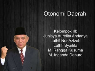 Otonomi Daerah
Kelompok III:
Junisya Aurelita Andanya
Luthfi Nur Azizah
Luthfi Syaitita
M. Rangga Kusuma
M. Inganda Danure
 
