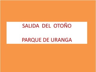 SALIDA DEL OTOÑO

PARQUE DE URANGA
 