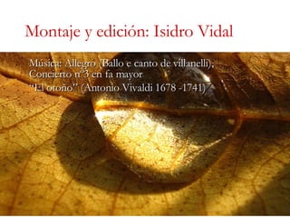 Montaje y edición: Isidro Vidal Música: Allegro (Ballo e canto de villanelli), Concierto nº3 en fa mayor “ El otoño” (Anto...