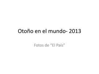 Otoño en el mundo- 2013
Fotos de “El País”

 