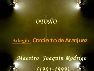 Adagio:   Concierto de Aranjuez OTOÑO Maestro  Joaquín Rodrigo  (1901-1999) 