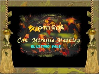 OTOÑO
Con Mireille Mathieu
EL ULTIMO VALS
 