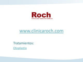 www.clinicaroch.com

Tratamientos:
Otoplastia
 