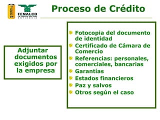 Adjuntar
documentos
exigidos por
la empresa
Fotocopia del documento
de identidad
Certificado de Cámara de
Comercio
Referencias: personales,
comerciales, bancarias
Garantías
Estados financieros
Paz y salvos
Otros según el caso
 