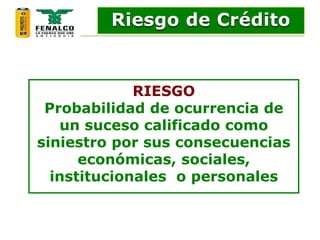 RIESGO
Probabilidad de ocurrencia de
un suceso calificado como
siniestro por sus consecuencias
económicas, sociales,
institucionales o personales
Riesgo de Crédito
 