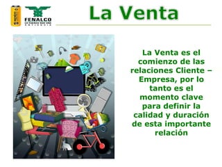 La Venta es el
comienzo de las
relaciones Cliente –
Empresa, por lo
tanto es el
momento clave
para definir la
calidad y duración
de esta importante
relación
 
