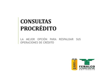 CONSULTAS
PROCRÉDITO
LA MEJOR OPCIÓN PARA RESPALDAR SUS
OPERACIONES DE CRÉDITO
 