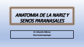 ANATOMIA DE LA NARIZ Y
SENOS PARANASALES
Dr. Eduardo Alfonso
Otorrinolaringología
 