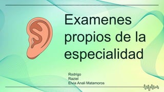 Examenes
propios de la
especialidad
Rodrigo
Raziel
Elvia Anali Matamoros
 