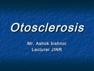 OtosclerosisOtosclerosis
Mr. Ashok bishnoiMr. Ashok bishnoi
Lecturer JINRLecturer JINR
 