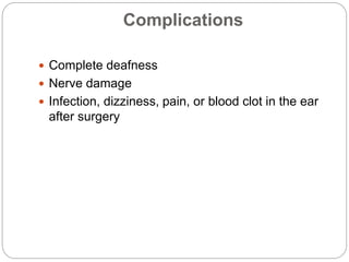 Complications
 Complete deafness
 Nerve damage
 Infection, dizziness, pain, or blood clot in the ear
after surgery
 
