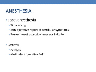 ANESTHESIA
• Local anesthesia
• Time saving
• Intraoperative report of vestibular symptoms
• Prevention of excessive inner ear irritation
• General
• Painless
• Motionless operative field
 
