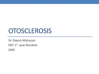 OTOSCLEROSIS
Dr. Rajesh Maharjan
ENT 1st year Resident
GMC
 