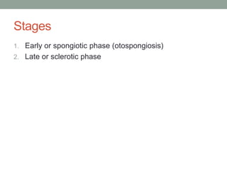 Stages
1. Early or spongiotic phase (otospongiosis)
2. Late or sclerotic phase
 