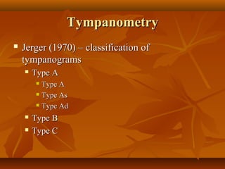 Tympanometry
   Jerger (1970) – classification of
    tympanograms
       Type A
         Type A
         Type As

         Type Ad

       Type B
       Type C
 