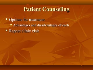 Patient Counseling
   Options for treatment
       Advantages and disadvantages of each
   Repeat clinic visit
 