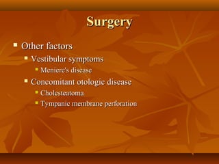 Surgery
   Other factors
       Vestibular symptoms
            Meniere's disease
       Concomitant otologic disease
          Cholesteatoma
          Tympanic membrane perforation
 