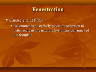 Fenestration
   Causse et al. (1993)
       Recommends posteriorly placed fenestration to
        better recreate the natural physiologic dynamics of
        the footplate
 