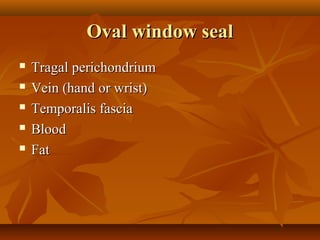 Oval window seal
   Tragal perichondrium
   Vein (hand or wrist)
   Temporalis fascia
   Blood
   Fat
 