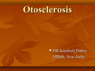 Otosclerosis



         DR Kamlesh Dubey
          AIIMS, New Delhi
 