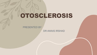 OTOSCLEROSIS
PRESENTED BY
DR AWAIS IRSHAD
 