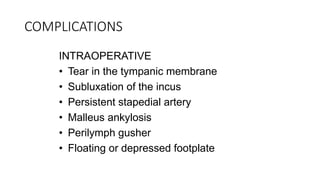 COMPLICATIONS
INTRAOPERATIVE
• Tear in the tympanic membrane
• Subluxation of the incus
• Persistent stapedial artery
• Malleus ankylosis
• Perilymph gusher
• Floating or depressed footplate
 