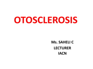 OTOSCLEROSIS
Ms. SAHELI C
LECTURER
IACN
 