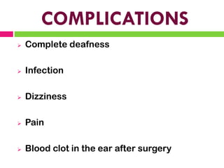 COMPLICATIONS
➢ Complete deafness
➢ Infection
➢ Dizziness
➢ Pain
➢ Blood clot in the ear after surgery
 