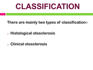 CLASSIFICATION
There are mainly two types of classification:-
➢ Histological otosclerosis
➢ Clinical otosclerosis
 