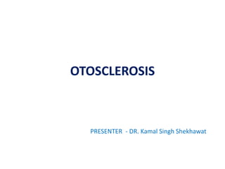 OTOSCLEROSIS
PRESENTER - DR. Kamal Singh Shekhawat
 