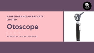 Otoscope
BIOMEDICAL IN-PLANT TRAINING
ATHEENAPANDIAN PRIVATE
LIMITED
 
