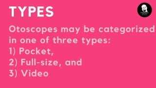 Otoscopes may be categorized
in one of three types:
1) Pocket,
2) Full-size, and
3) Video
TYPES
 