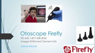 Otoscope Firefly
RC-MD 1-877-438-3042
Images © Richard Clement MD
www.rc-md.com
 