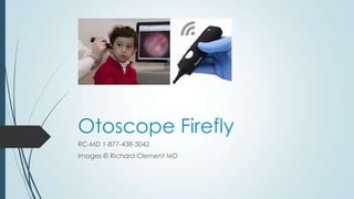 Otoscope Firefly
RC-MD 1-877-438-3042
Images © Richard Clement MD

 