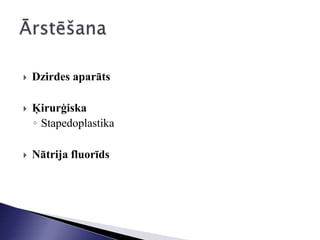  Dzirdes aparāts
 Ķirurģiska
◦ Stapedoplastika
 Nātrija fluorīds
 