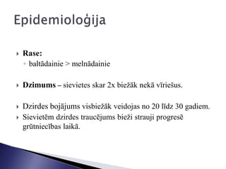  Rase:
◦ baltādainie > melnādainie
 Dzimums – sievietes skar 2x biežāk nekā vīriešus.
 Dzirdes bojājums visbiežāk veidojas no 20 līdz 30 gadiem.
 Sievietēm dzirdes traucējums bieži strauji progresē
grūtniecības laikā.
 