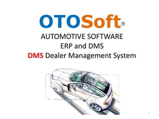 OTOSoft
  AUTOMOTIVE SOFTWARE
        ERP and DMS
DMS Dealer Management System




                               1
 