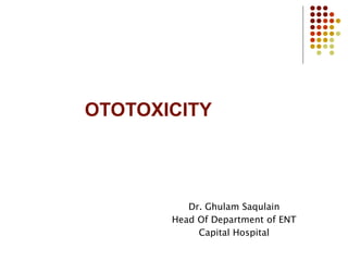 OTOTOXICITY
Dr. Ghulam Saqulain
Head Of Department of ENT
Capital Hospital
 