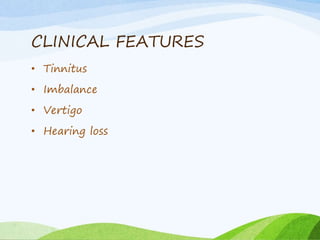 CLINICAL FEATURES
• Tinnitus
• Imbalance
• Vertigo
• Hearing loss
 