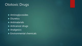 Ototoxic Drugs
 Aminoglycosides
 Diuretics
 Antimalarials
 Anticancer drugs
 Analgesics
 Environmental chemicals
 