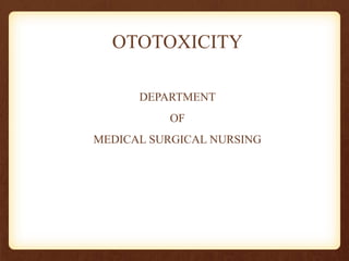 OTOTOXICITY
DEPARTMENT
OF
MEDICAL SURGICAL NURSING
 