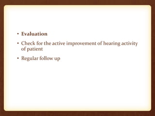 • Evaluation
• Check for the active improvement of hearing activity
of patient
• Regular follow up
 