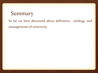 Summary
So far we have discussed about definition, etiology, and
managements of ototoxicity.
 