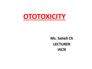 OTOTOXICITY
Ms. Saheli Ch
LECTURER
IACN
 