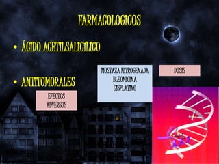 FARMACOLOGICOS
• ÁCIDO ACETILSALICÍLICO
                           MOSTAZA NITROGENADA   DOSIS
• ANTITUMORALES                BLEOMICINA
                                CISPLATINO
          EFECTOS
         ADVERSOS
 