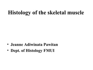 Histology of the skeletal muscle
• Jeanne Adiwinata Pawitan
• Dept. of Histology FMUI
 
