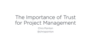 The Importance of Trust
for Project Management
Chris Pointon
@chrispointon
 