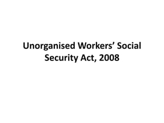Unorganised Workers’ Social
Security Act, 2008
 